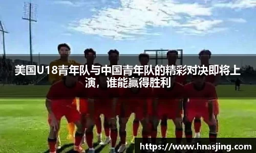 美国U18青年队与中国青年队的精彩对决即将上演，谁能赢得胜利