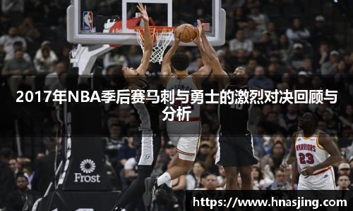 k82017年NBA季后赛马刺与勇士的激烈对决回顾与分析