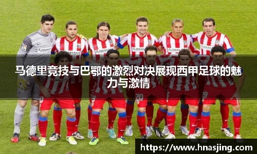 k8马德里竞技与巴鄂的激烈对决展现西甲足球的魅力与激情